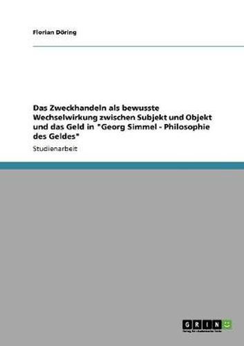 Cover image for Das Zweckhandeln als bewusste Wechselwirkung zwischen Subjekt und Objekt und das Geld in  Georg Simmel - Philosophie des Geldes