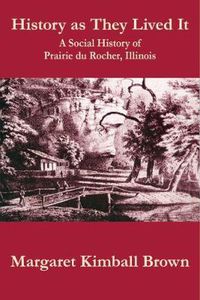 Cover image for History as They Lived It: A Social History of Praire du Rocher, Illinois