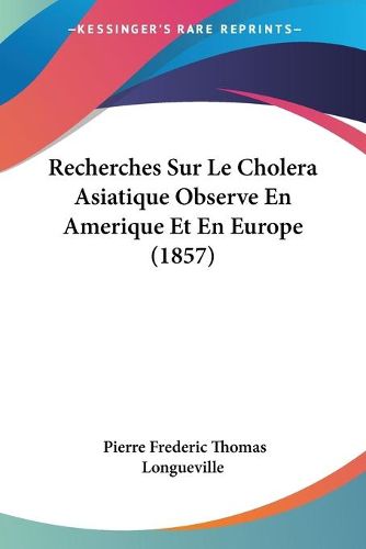 Cover image for Recherches Sur Le Cholera Asiatique Observe En Amerique Et En Europe (1857)