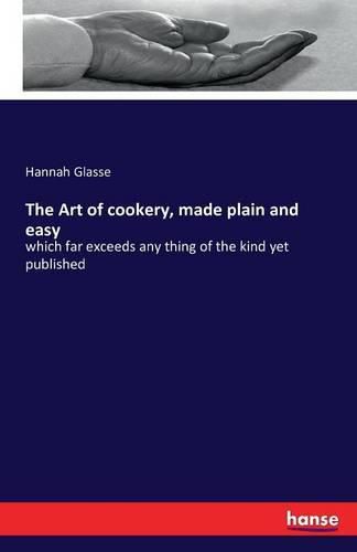 The Art of cookery, made plain and easy: which far exceeds any thing of the kind yet published