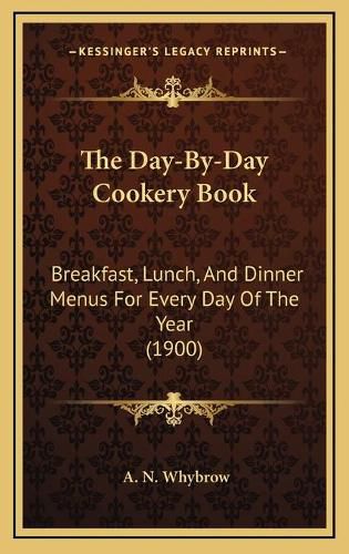 Cover image for The Day-By-Day Cookery Book: Breakfast, Lunch, and Dinner Menus for Every Day of the Year (1900)