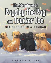 Cover image for The Adventures of Pugsley the Pug and Truck Joe: Six Puggies in a Gymbag