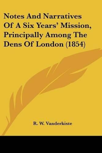 Cover image for Notes And Narratives Of A Six Years' Mission, Principally Among The Dens Of London (1854)