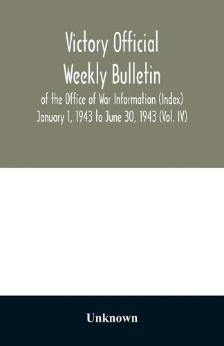 Victory Official Weekly Bulletin of the Office of War Information (Index) January 1, 1943 to June 30, 1943 (Vol. IV)