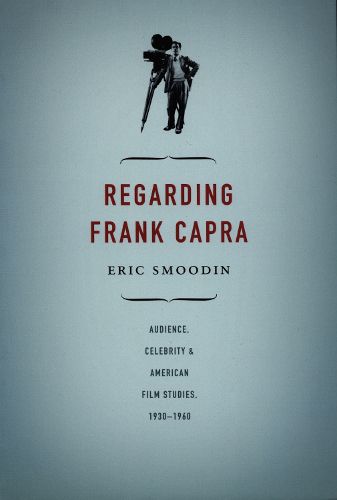 Cover image for Regarding Frank Capra: Audience, Celebrity, and American Film Studies, 1930-1960