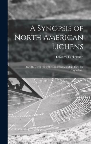 Cover image for A Synopsis of North American Lichens [microform]: Part II, Comprising the Lecideacei, and (in Part) the Graphidacei