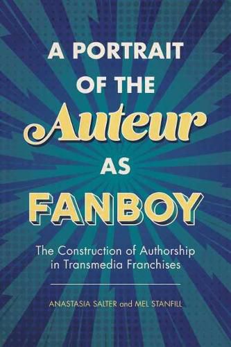 Cover image for A Portrait of the Auteur as Fanboy: The Construction of Authorship in Transmedia Franchises