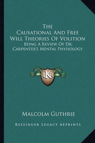 Cover image for The Causational and Free Will Theories of Volition: Being a Review of Dr. Carpenter's Mental Physiology