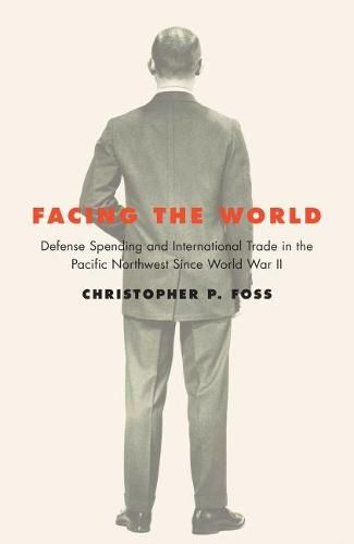 Cover image for Facing the World: Defense Spending and International Trade in the Pacific Northwest Since World War II