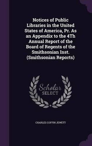 Cover image for Notices of Public Libraries in the United States of America, PR. as an Appendix to the 4th Annual Report of the Board of Regents of the Smithsonian Inst. (Smithsonian Reports)