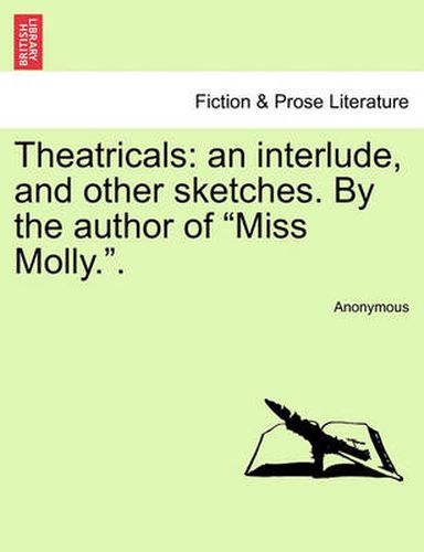 Cover image for Theatricals: An Interlude, and Other Sketches. by the Author of  Miss Molly..