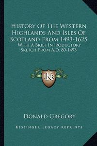 Cover image for History of the Western Highlands and Isles of Scotland from 1493-1625: With a Brief Introductory Sketch from A.D. 80-1493