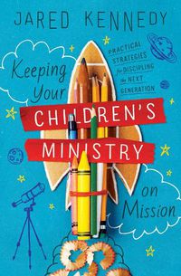 Cover image for Keeping Your Children's Ministry on Mission: Practical Strategies for Discipling the Next Generation