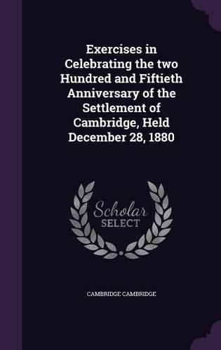 Cover image for Exercises in Celebrating the Two Hundred and Fiftieth Anniversary of the Settlement of Cambridge, Held December 28, 1880