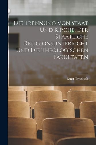 Cover image for Die Trennung Von Staat Und Kirche, Der Staatliche Religionsunterricht Und Die Theologischen Fakultaeten