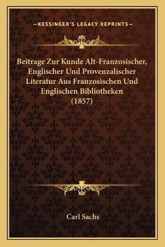 Beitrage Zur Kunde Alt-Franzosischer, Englischer Und Provenzalischer Literatur Aus Franzosischen Und Englischen Bibliotheken (1857)