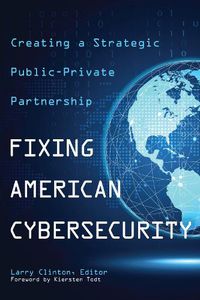Cover image for Fixing American Cybersecurity: Creating a Strategic Public-Private Partnership