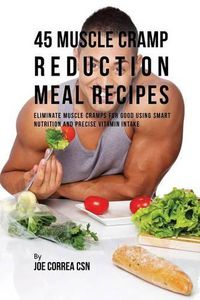 Cover image for 45 Muscle Cramp Reduction Meal Recipes: Eliminate Muscle Cramps for Good Using Smart Nutrition and Precise Vitamin Intake