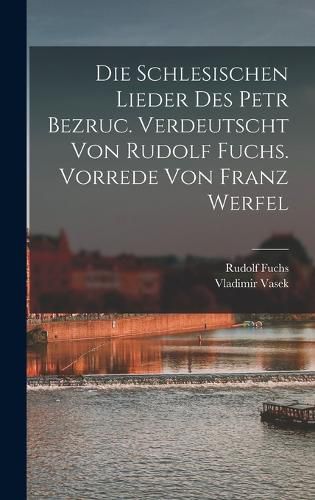 Cover image for Die schlesischen Lieder des Petr Bezruc. Verdeutscht von Rudolf Fuchs. Vorrede von Franz Werfel