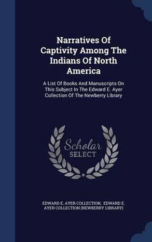 Cover image for Narratives of Captivity Among the Indians of North America: A List of Books and Manuscripts on This Subject in the Edward E. Ayer Collection of the Newberry Library