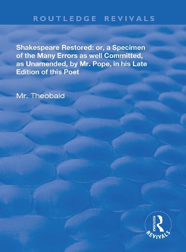 Shakespeare Restored: Or a Specimen of the many errors as well committed, as unamended by Mr Pope in his late edition of this poet, Etc