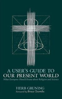 Cover image for A User's Guide to Our Present World: What Everyone Should Know about Religion and Science