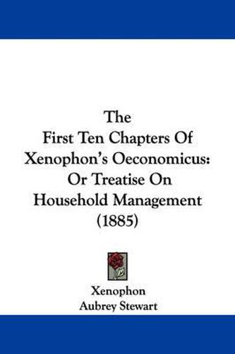 Cover image for The First Ten Chapters of Xenophon's Oeconomicus: Or Treatise on Household Management (1885)