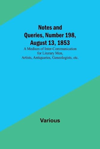 Cover image for Notes and Queries, Number 198, August 13, 1853; A Medium of Inter-communication for Literary Men, Artists, Antiquaries, Geneologists, etc.