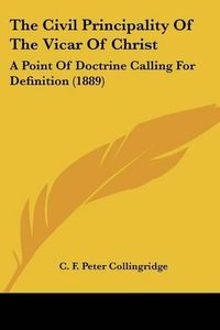 Cover image for The Civil Principality of the Vicar of Christ: A Point of Doctrine Calling for Definition (1889)