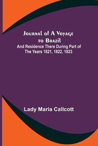 Cover image for Journal of a Voyage to Brazil; And Residence There During Part of the Years 1821, 1822, 1823