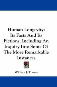 Cover image for Human Longevity: Its Facts and Its Fictions; Including an Inquiry Into Some of the More Remarkable Instances