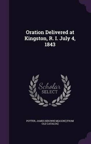 Cover image for Oration Delivered at Kingston, R. I. July 4, 1843