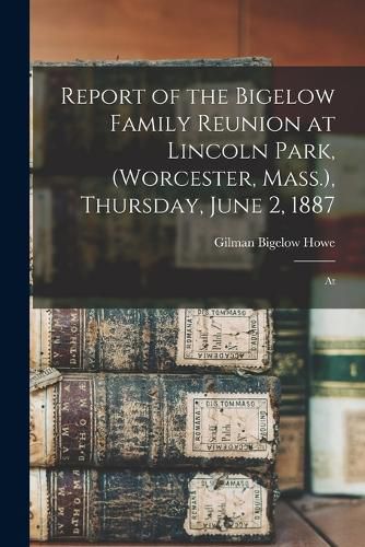 Cover image for Report of the Bigelow Family Reunion at Lincoln Park, (Worcester, Mass.), Thursday, June 2, 1887