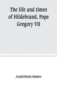 Cover image for The life and times of Hildebrand, Pope Gregory VII