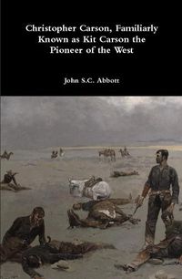 Cover image for Christopher Carson, Familiarly Known as Kit Carson the Pioneer of the West