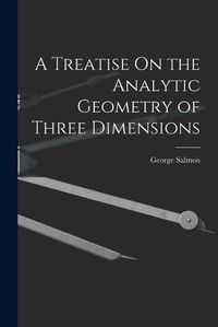 Cover image for A Treatise On the Analytic Geometry of Three Dimensions