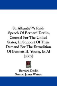 Cover image for St. Albana -- S Raid: Speech Of Bernard Devlin, Counsel For The United States, In Support Of Their Demand For The Extradition Of Bennett H. Young, Et Al (1865)