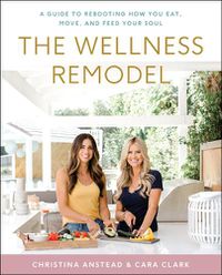 Cover image for The Wellness Remodel: A Guide to Rebooting How You Eat, Move, and Feed Your Soul