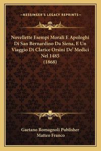 Cover image for Novellette Esempi Morali E Apologhi Di San Bernardino Da Siena, E Un Viaggio Di Clarice Orsini de' Medici Nel 1485 (1868)