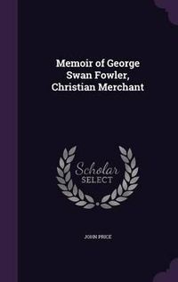 Cover image for Memoir of George Swan Fowler, Christian Merchant