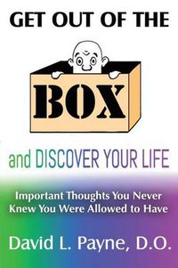 Cover image for Get Out of the Box and Discover Your Life: Important Thoughts You Never Knew You Were Allowed to Have