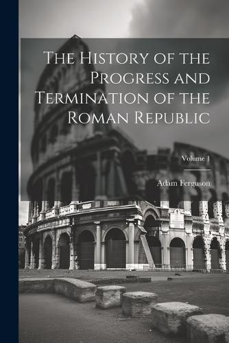 Cover image for The History of the Progress and Termination of the Roman Republic; Volume 1