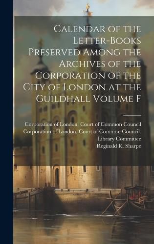 Cover image for Calendar of the Letter-books Preserved Among the Archives of the Corporation of the City of London at the Guildhall Volume F