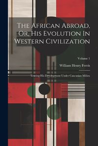 Cover image for The African Abroad, Or, His Evolution In Western Civilization