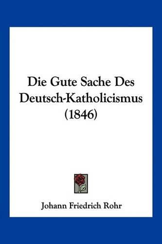 Die Gute Sache Des Deutsch-Katholicismus (1846)