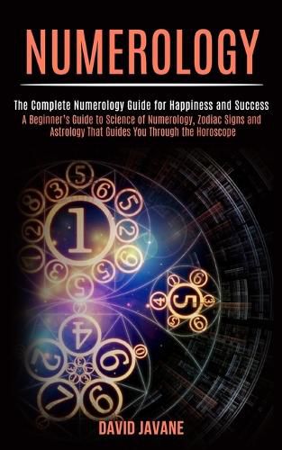 Cover image for Numerology: A Beginner's Guide to Science of Numerology, Zodiac Signs and Astrology That Guides You Through the Horoscope (The Complete Numerology Guide for Happiness and Success)