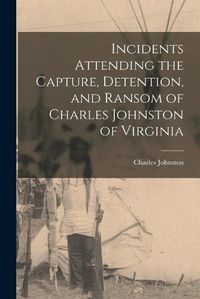 Cover image for Incidents Attending the Capture, Detention, and Ransom of Charles Johnston of Virginia