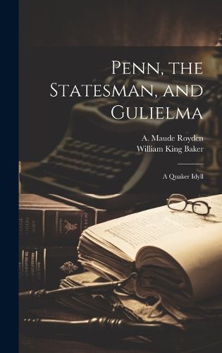 Cover image for Penn, the Statesman, and Gulielma; a Quaker Idyll