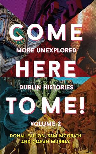 Come Here to Me!: More Unexplored Dublin Histories