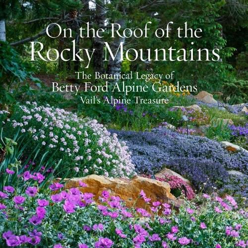 On the Roof of the Rocky Mountains: The Botanical Legacy of Betty Ford Alpine Gardens, Vail's Alpine Treasure